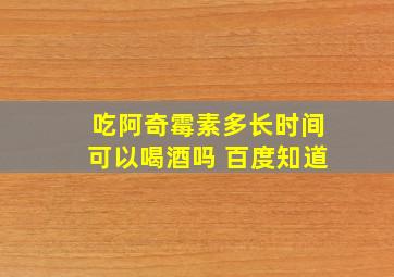 吃阿奇霉素多长时间可以喝酒吗 百度知道